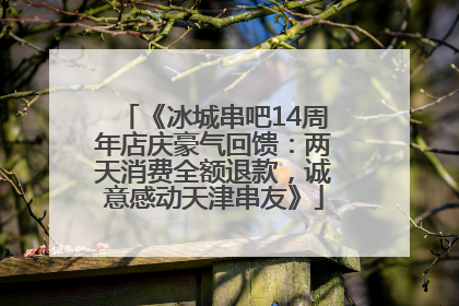 《冰城串吧14周年店庆豪气回馈：两天消费全额退款，诚意感动天津串友》