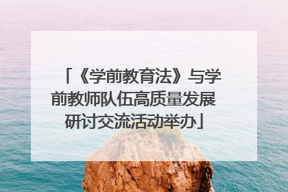 《学前教育法》与学前教师队伍高质量发展研讨交流活动举办