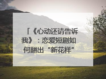 《心动还请告诉我》：恋爱短剧如何翻出“新花样”？｜微剧评