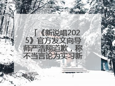 《新说唱2025》官方发文向导师严浩翔道歉，称不当言论为实习新人操作