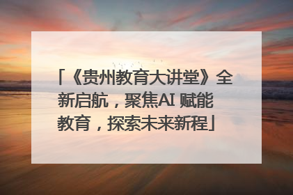 《贵州教育大讲堂》全新启航，聚焦AI 赋能教育，探索未来新程