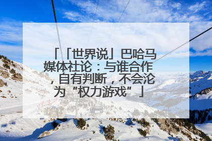 「世界说」巴哈马媒体社论：与谁合作，自有判断，不会沦为“权力游戏”