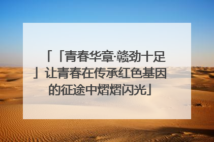 「青春华章·赣劲十足」让青春在传承红色基因的征途中熠熠闪光