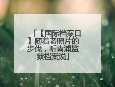 【国际档案日】随着老照片的步伐，听青浦监狱档案说