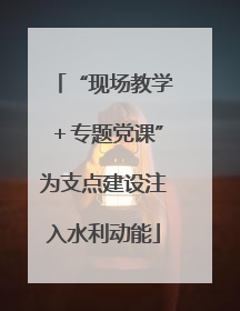“现场教学＋专题党课”为支点建设注入水利动能