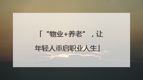 “物业+养老”，让年轻人重启职业人生