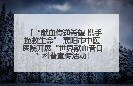 “献血传递希望 携手挽救生命” 襄阳市中医医院开展“世界献血者日”科普宣传活动