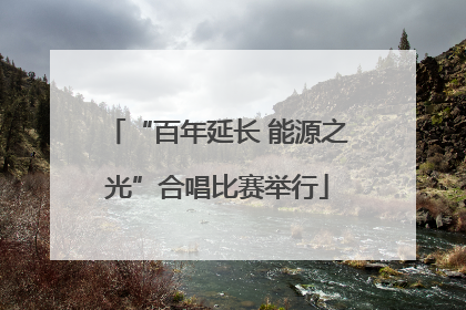 “百年延长 能源之光”合唱比赛举行