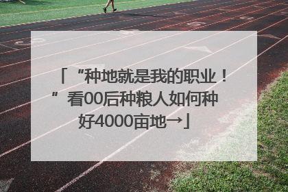 “种地就是我的职业！”看00后种粮人如何种好4000亩地→