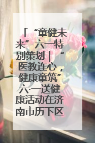 “童健未来”六一特别策划｜“医教连心，健康童筑”六·一送健康活动在济南市历下区俊德实验学校举行