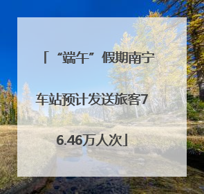 “端午”假期南宁车站预计发送旅客76.46万人次