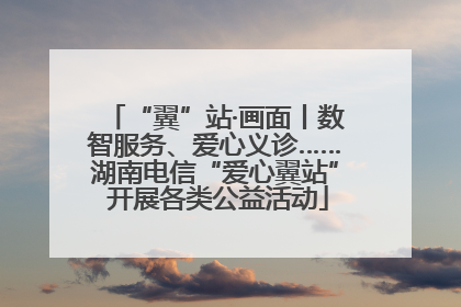 “翼”站·画面丨数智服务、爱心义诊……湖南电信“爱心翼站” 开展各类公益活动