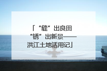 “缝”出良田 “锈”出新景——洪江土地活用记
