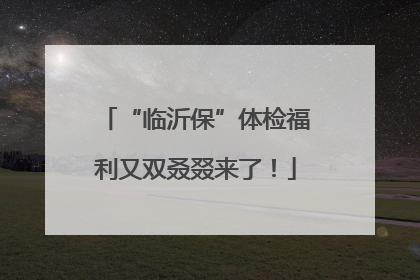 “临沂保”体检福利又双叒叕来了！