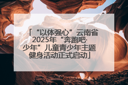“以体强心”云南省2025年“奔跑吧·少年”儿童青少年主题健身活动正式启动