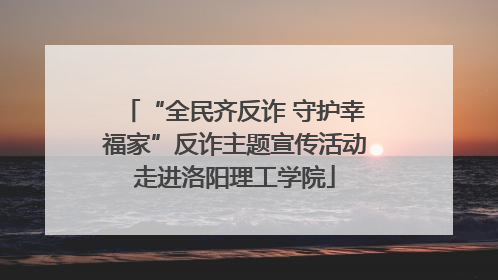 “全民齐反诈 守护幸福家”反诈主题宣传活动走进洛阳理工学院