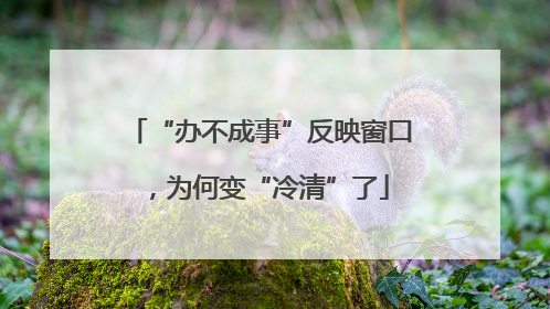“办不成事”反映窗口，为何变“冷清”了