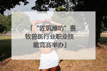 “匠筑潍坊”畜牧兽医行业职业技能竞赛举办