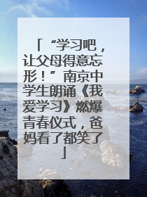 “学习吧，让父母得意忘形！”南京中学生朗诵《我爱学习》燃爆青春仪式，爸妈看了都笑了