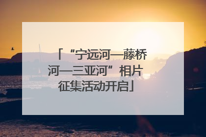 “宁远河—藤桥河—三亚河”相片征集活动开启