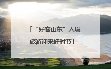 “好客山东”入境旅游迎来好时节