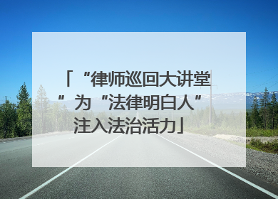“律师巡回大讲堂”为“法律明白人”注入法治活力