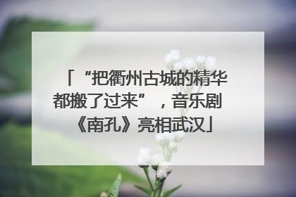 “把衢州古城的精华都搬了过来”，音乐剧《南孔》亮相武汉