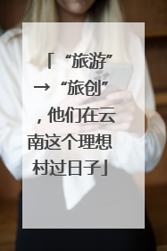 “旅游”→“旅创”，他们在云南这个理想村过日子