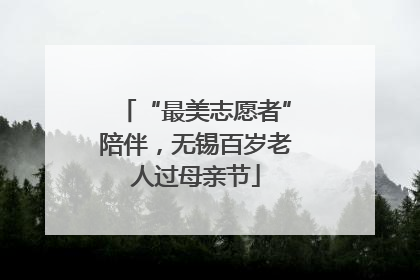 “最美志愿者”陪伴，无锡百岁老人过母亲节