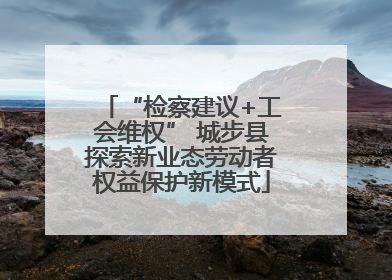 “检察建议+工会维权” 城步县探索新业态劳动者权益保护新模式