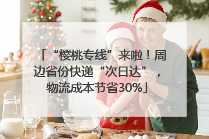 “樱桃专线”来啦！周边省份快递“次日达”，物流成本节省30%