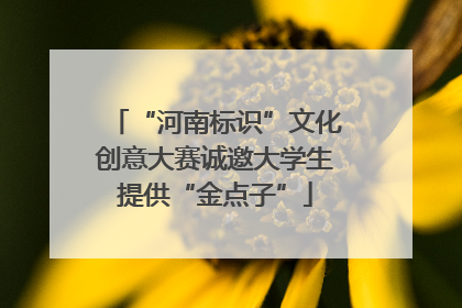 “河南标识”文化创意大赛诚邀大学生提供“金点子”