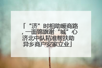 “济”时相助暖商路，一面锦旗谢“城”心 济北中队精准帮扶助异乡商户安家立业