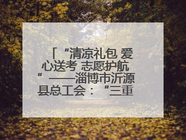 “清凉礼包 爱心送考 志愿护航”——淄博市沂源县总工会：“三重礼”助力高考季