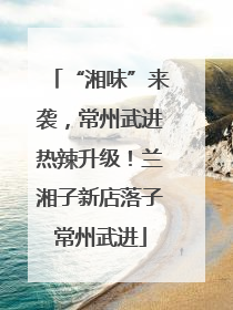 “湘味”来袭，常州武进热辣升级！兰湘子新店落子常州武进
