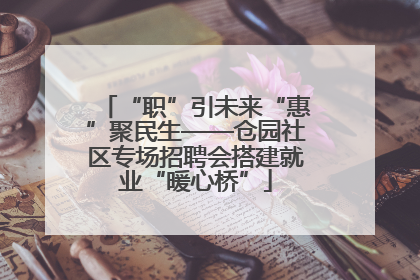 “职”引未来“惠”聚民生——仓园社区专场招聘会搭建就业“暖心桥”