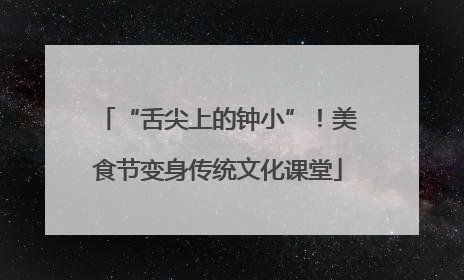 “舌尖上的钟小”！美食节变身传统文化课堂