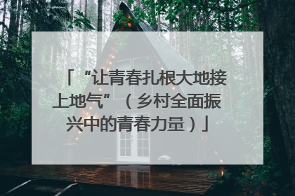 “让青春扎根大地接上地气”（乡村全面振兴中的青春力量）