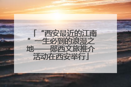 “西安最近的江南”一生必到的浪漫之地——郧西文旅推介活动在西安举行
