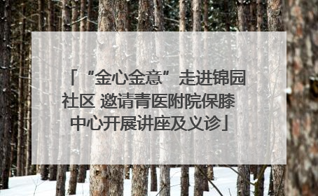 “金心金意”走进锦园社区 邀请青医附院保膝中心开展讲座及义诊