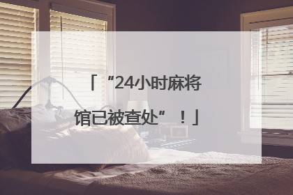 “24小时麻将馆已被查处”！