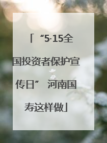 “5·15全国投资者保护宣传日” 河南国寿这样做