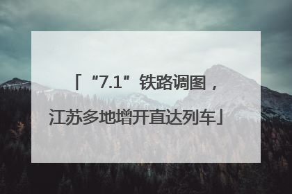 “7.1”铁路调图，江苏多地增开直达列车