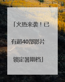 火热来袭！已有超40部影片锁定暑期档