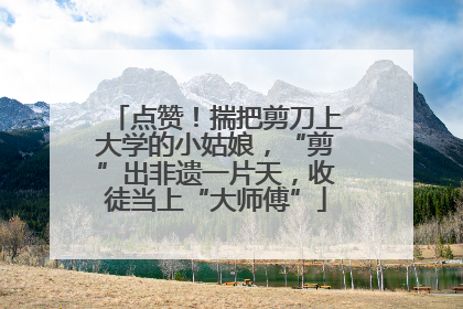 点赞！揣把剪刀上大学的小姑娘，“剪”出非遗一片天，收徒当上“大师傅”