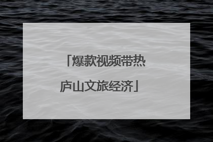 爆款视频带热庐山文旅经济