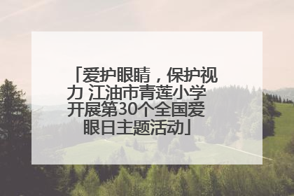 爱护眼睛，保护视力 江油市青莲小学开展第30个全国爱眼日主题活动
