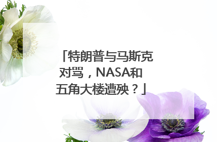 特朗普与马斯克对骂，NASA和五角大楼遭殃？