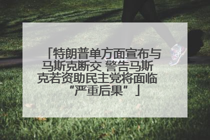 特朗普单方面宣布与马斯克断交 警告马斯克若资助民主党将面临“严重后果”