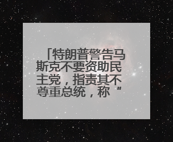 特朗普警告马斯克不要资助民主党，指责其不尊重总统，称“不打算和他说话”